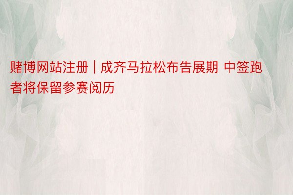 赌博网站注册 | 成齐马拉松布告展期 中签跑者将保留参赛阅历