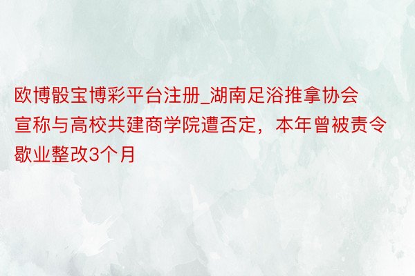 欧博骰宝博彩平台注册_湖南足浴推拿协会宣称与高校共建商学院遭否定，本年曾被责令歇业整改3个月